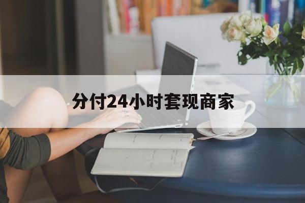 最新分付24小时套现商家方法分析(最方便真实的湖州分付套现是什么意思方法)