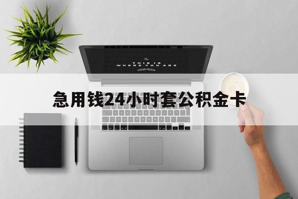 最新急用钱24小时套公积金卡方法分析(最方便真实的湖州急用钱24小时套公积金卡违法吗方法)