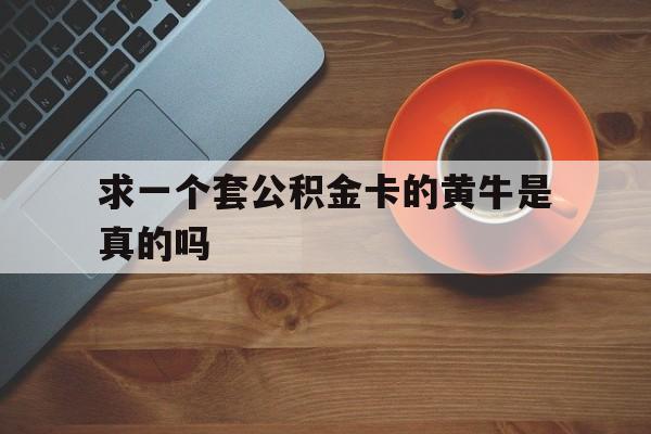最新求一个套公积金卡的黄牛是真的吗方法分析(最方便真实的湖州公积金专用卡方法)