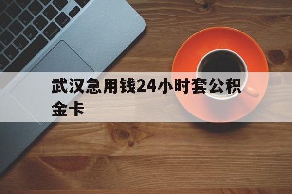 最新武汉急用钱24小时套公积金卡方法分析(最方便真实的湖州武汉公积金取现方法方法)