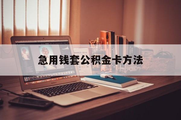 最新急用钱套公积金卡方法方法分析(最方便真实的湖州有什么办法可以套公积金方法)
