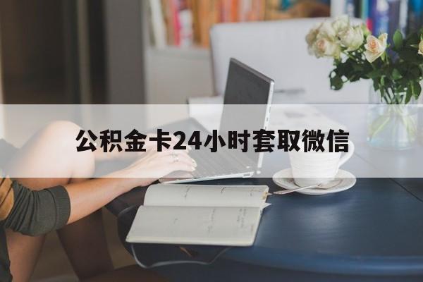 湖州最新公积金卡24小时套取微信方法分析(最方便真实的湖州住房公积金微信怎么提现出来怎么办方法)
