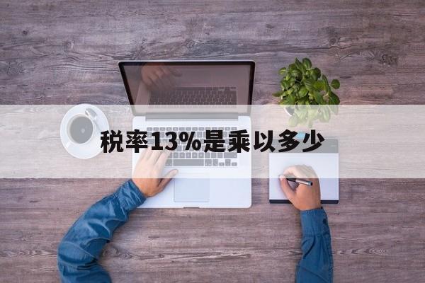 湖州最新税率13%是乘以多少方法分析(最方便真实的湖州税率13%怎么算含税价方法)