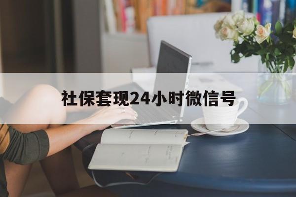 湖州最新社保套现24小时微信号方法分析(最方便真实的湖州24小时套社保卡 微信方法)