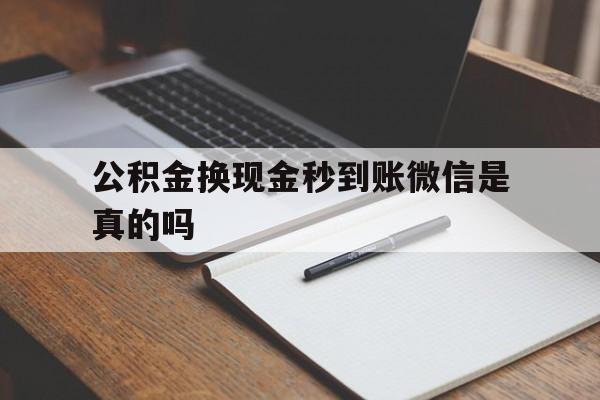 湖州最新公积金换现金秒到账微信是真的吗方法分析(最方便真实的湖州公积金提现到微信方法)