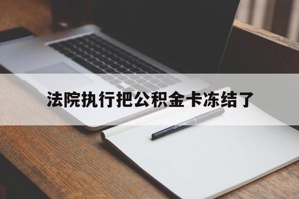 湖州最新法院执行把公积金卡冻结了方法分析(最方便真实的湖州法院冻结住房公积金方法)