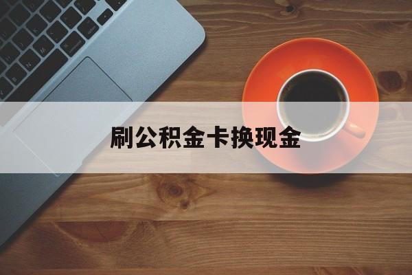 湖州最新刷公积金卡换现金方法分析(最方便真实的湖州公积金卡提现后能直接转账吗方法)