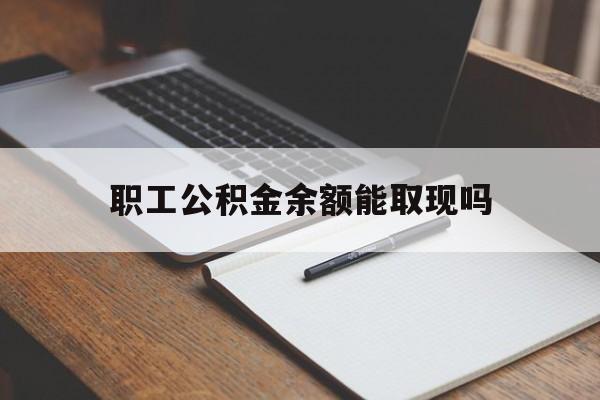 湖州最新职工公积金余额能取现吗方法分析(最方便真实的湖州职工公积金余额能取现吗怎么取方法)
