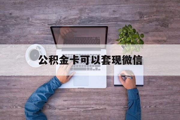 湖州最新公积金卡可以套现微信方法分析(最方便真实的湖州公积金卡可以绑定微信消费吗方法)