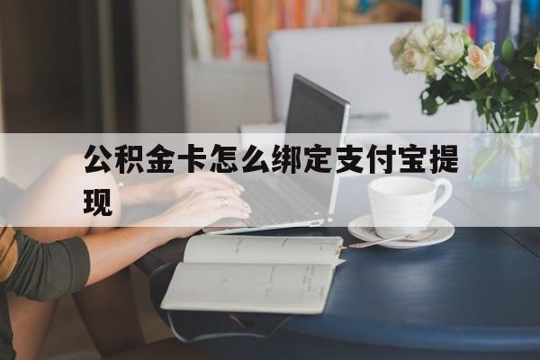 湖州最新公积金卡怎么绑定支付宝提现方法分析(最方便真实的湖州公积金怎么添加到支付宝卡包方法)