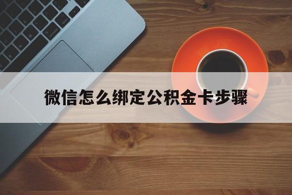 湖州最新微信怎么绑定公积金卡步骤方法分析(最方便真实的湖州微信公积金绑定银行卡流程方法)