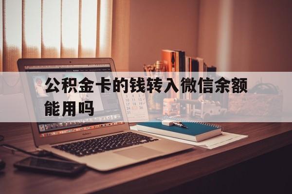 湖州最新公积金卡的钱转入微信余额能用吗方法分析(最方便真实的湖州公积金的钱转到银行卡里能取出来用吗方法)