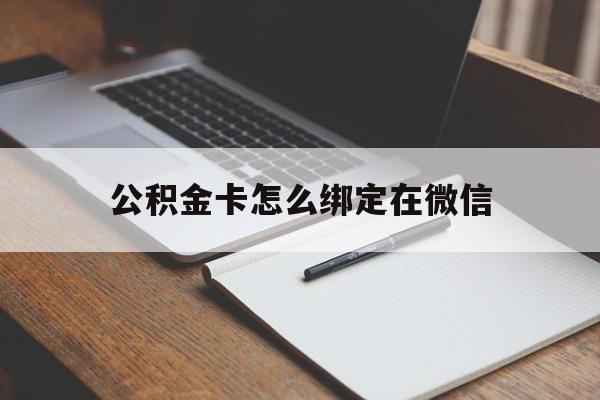 湖州最新公积金卡怎么绑定在微信方法分析(最方便真实的湖州公积金卡怎么绑定在微信提现方法)